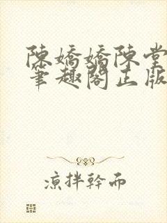 陈娇娇陈堂小说笔趣阁正版阅读