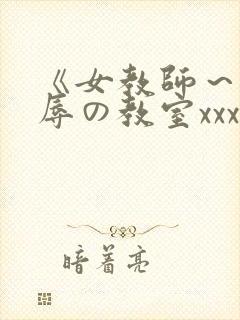 《女教师～被淫辱の教室xxx在线观看