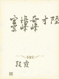 官场奇才陆羽刘云峰峰