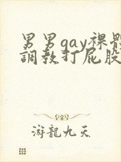 男男gay裸体调教打屁股网站