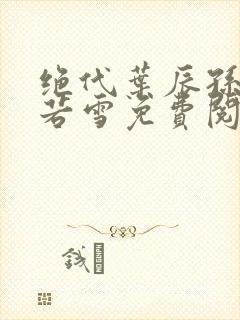 绝代叶辰孙怡夏若雪免费阅读