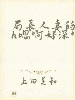 局长人妻的堕落h嗯啊好深啊恋足