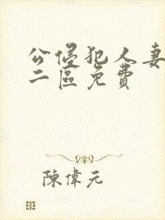 公侵犯人妻一区二区免费