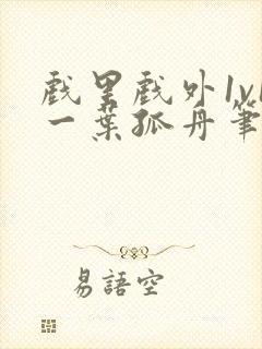 戏里戏外1v1一叶孤舟笔趣阁封面