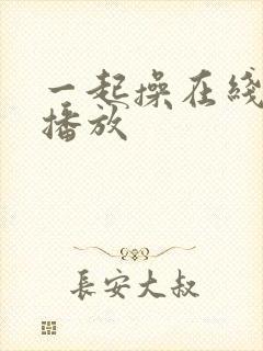 一起操在线视频播放