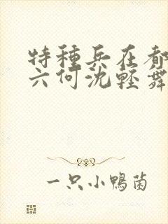 特种兵在都市陈六何沈轻舞