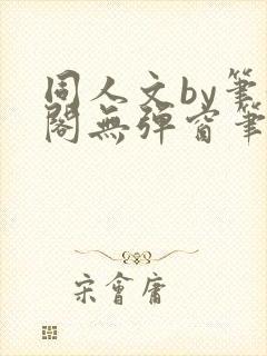 同人文by笔趣阁无弹窗笔趣阁