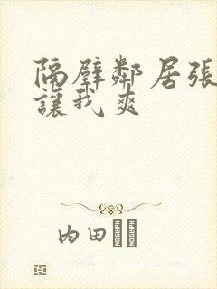 隔壁邻居张开腿让我爽