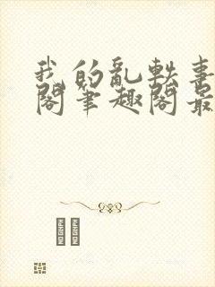 我的乱轶事文心阁笔趣阁最新章节更6m封面
