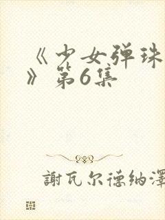 《少女弹珠汽水》第6集