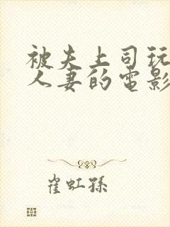 被夫上司玩弄的人妻的电影