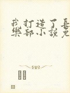 我打造了长生俱乐部小说免费阅读无弹窗