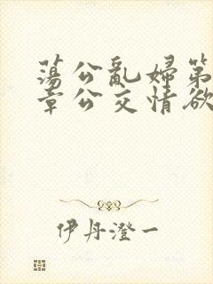 荡公乱妇第69章公交情欲