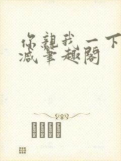 你亲我一下无删减笔趣阁