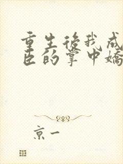 重生后我成了权臣的掌中娇在线听书