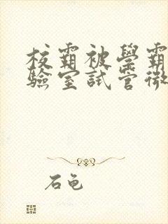 校霸被学霸压实验室试管微博封面