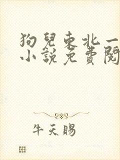 狗儿东北一家人小说免费阅读无弹窗