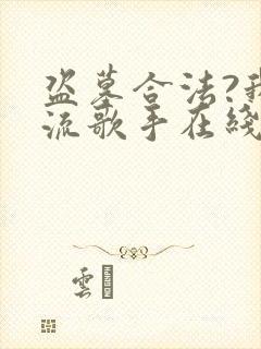 盗墓合法?我顶流歌手在线盗墓在线听