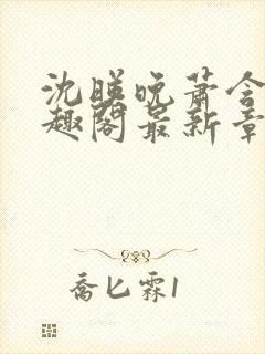 沈映晚萧含章笔趣阁最新章节