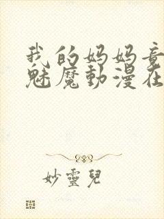 我的妈妈竟然是魅魔动漫在线看