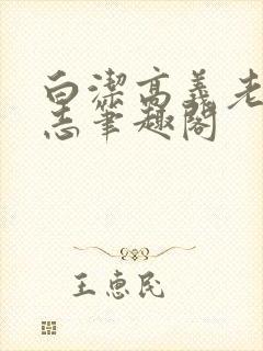 白洁高义老七小志笔趣阁