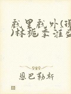 戏里戏外(现场)林栀季淮盛笔趣阁