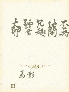 大师兄他不停产卵笔趣阁无弹窗