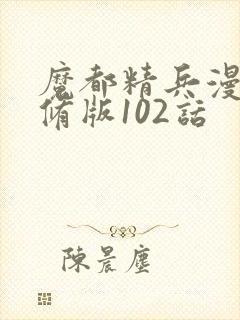 魔都精兵漫画无修版102话