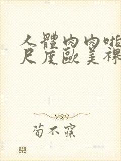 人体肉肉啪啪大尺度欧美裸体