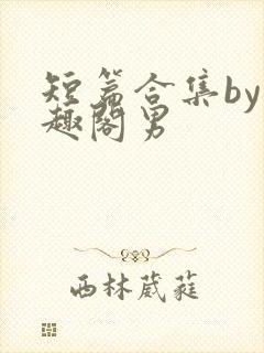 短篇合集by笔趣阁男