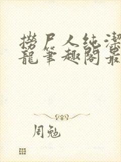 捞尸人纯洁滴小龙笔趣阁最新免费版