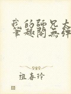 我的师兄太稳健笔趣阁无弹窗