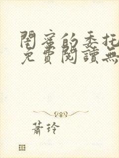 闺蜜的委托小说免费阅读无弹窗笔趣阁