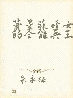 萧晨苏晴女总裁的全能兵王笔趣阁
