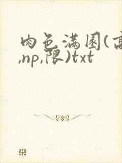 肉色满园(高h,np,限)txt