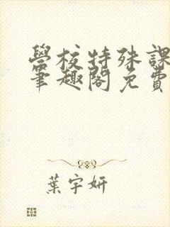 学校特殊课by笔趣阁免费阅读