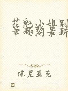 花魁小姐别停下笔趣阁最新章节内容