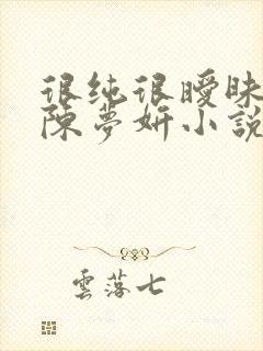 很纯很暧昧陈伟陈梦妍小说笔趣阁