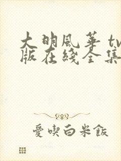 大明风华 tv版在线全集免费观看1