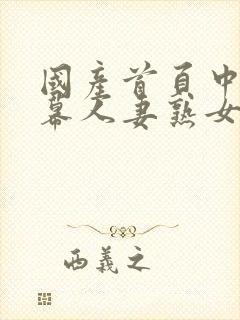 国产首页中文字幕人妻熟女