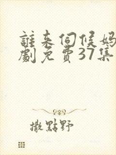 谁来伺候妈电视剧免费37集观看