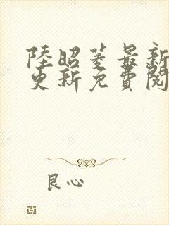 陆昭菱最新章节更新免费阅读