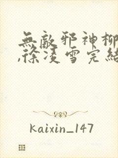 无敌邪神柳无邪,徐凌雪完结版