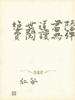 绝世道君陆羽免费阅读无弹窗