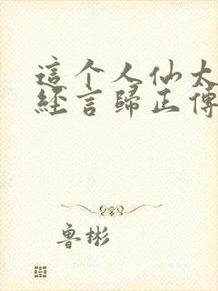 这个人仙太过正经言归正传txt