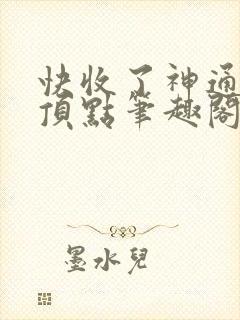 快收了神通吧 顶点笔趣阁