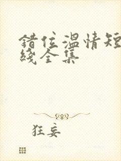 错位温情短剧在线全集