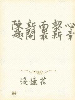 陈斯南黎心软笔趣阁最新章节封面