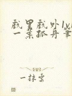 戏里戏外1v1一叶孤舟笔趣阁