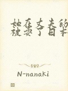 她在丈夫的面前被耍了日本电影如如影视